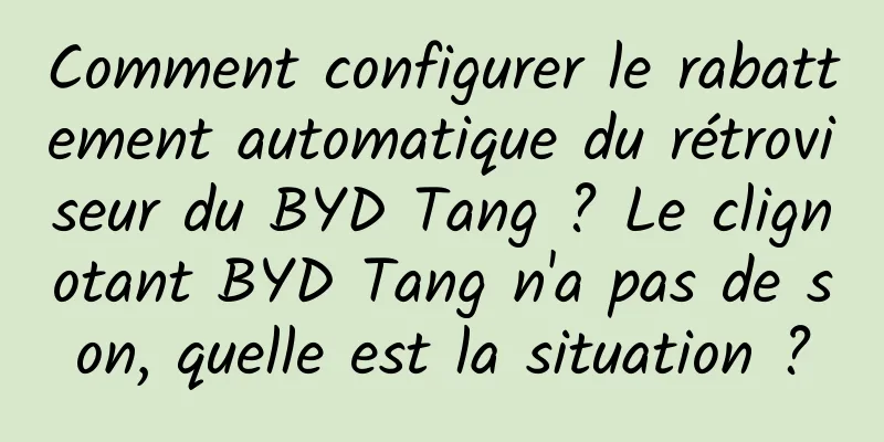 Comment configurer le rabattement automatique du rétroviseur du BYD Tang ? Le clignotant BYD Tang n'a pas de son, quelle est la situation ?