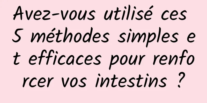 Avez-vous utilisé ces 5 méthodes simples et efficaces pour renforcer vos intestins ?
