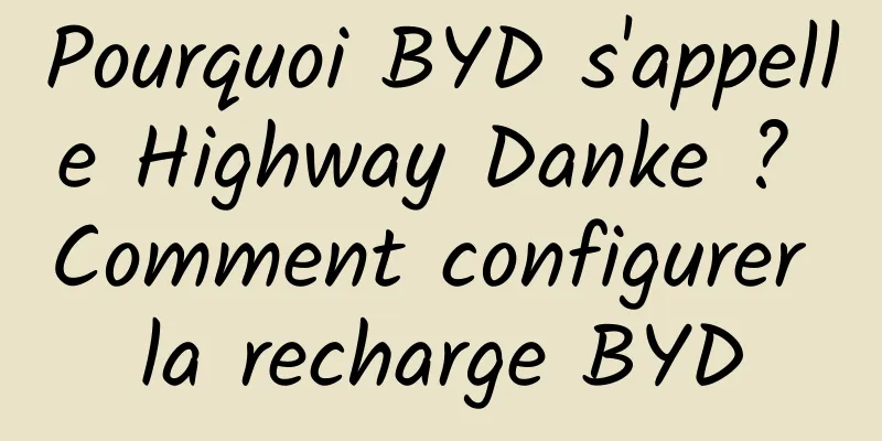 Pourquoi BYD s'appelle Highway Danke ? Comment configurer la recharge BYD