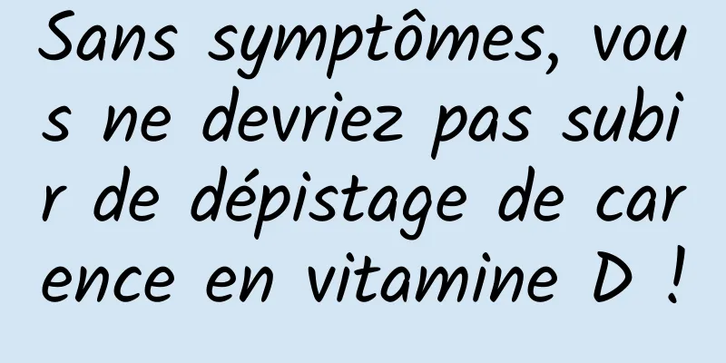 Sans symptômes, vous ne devriez pas subir de dépistage de carence en vitamine D !