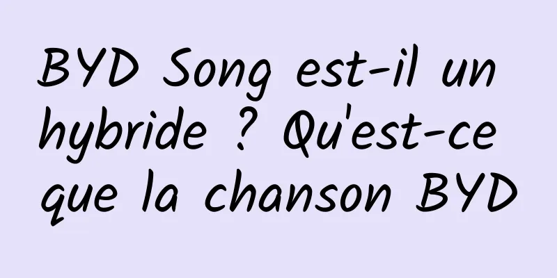 BYD Song est-il un hybride ? Qu'est-ce que la chanson BYD