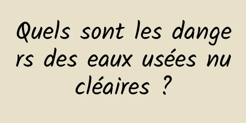 Quels sont les dangers des eaux usées nucléaires ?