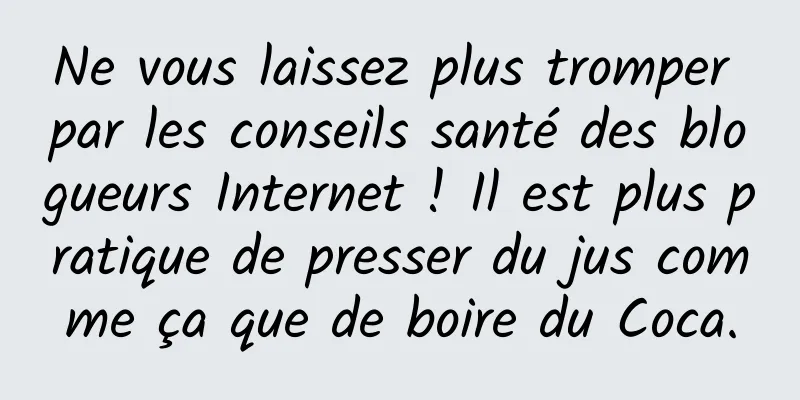 Ne vous laissez plus tromper par les conseils santé des blogueurs Internet ! Il est plus pratique de presser du jus comme ça que de boire du Coca.