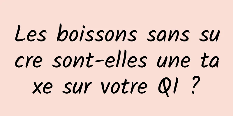 Les boissons sans sucre sont-elles une taxe sur votre QI ?