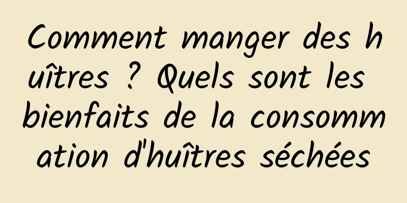Comment manger des huîtres ? Quels sont les bienfaits de la consommation d'huîtres séchées