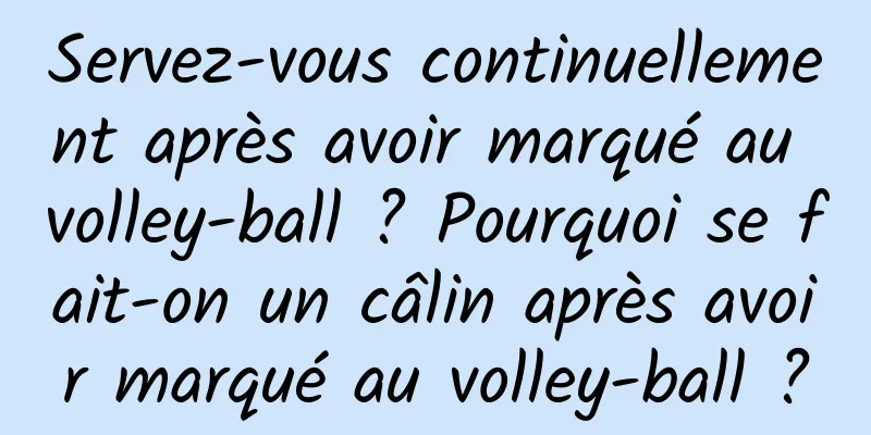 Servez-vous continuellement après avoir marqué au volley-ball ? Pourquoi se fait-on un câlin après avoir marqué au volley-ball ?