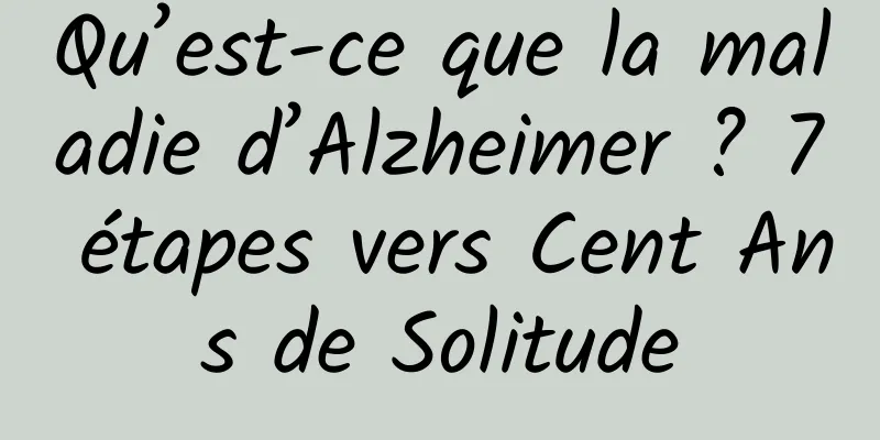 Qu’est-ce que la maladie d’Alzheimer ? 7 étapes vers Cent Ans de Solitude