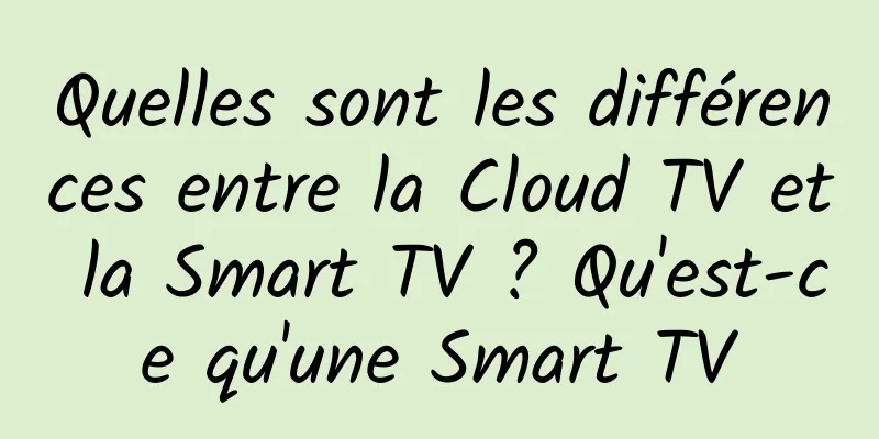 Quelles sont les différences entre la Cloud TV et la Smart TV ? Qu'est-ce qu'une Smart TV