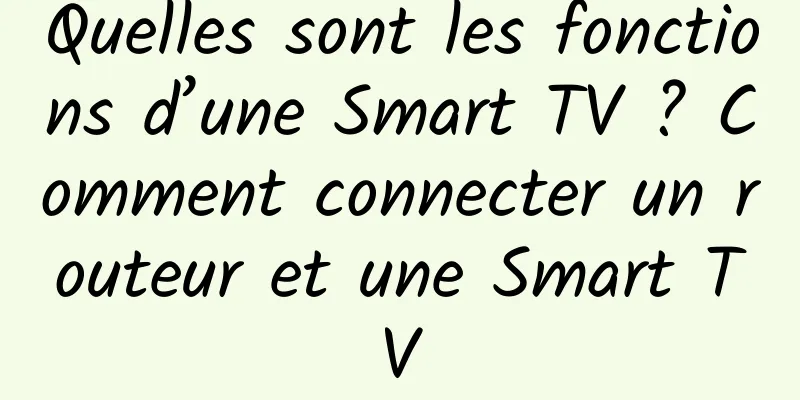 Quelles sont les fonctions d’une Smart TV ? Comment connecter un routeur et une Smart TV