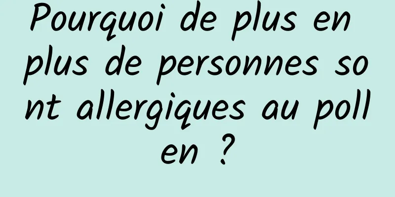 Pourquoi de plus en plus de personnes sont allergiques au pollen ?