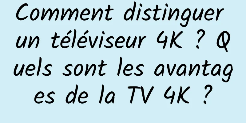 Comment distinguer un téléviseur 4K ? Quels sont les avantages de la TV 4K ?