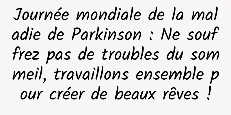 Journée mondiale de la maladie de Parkinson : Ne souffrez pas de troubles du sommeil, travaillons ensemble pour créer de beaux rêves !
