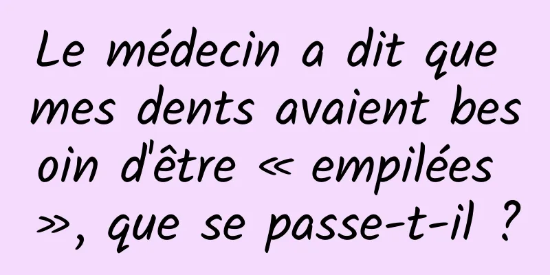Le médecin a dit que mes dents avaient besoin d'être « empilées », que se passe-t-il ?