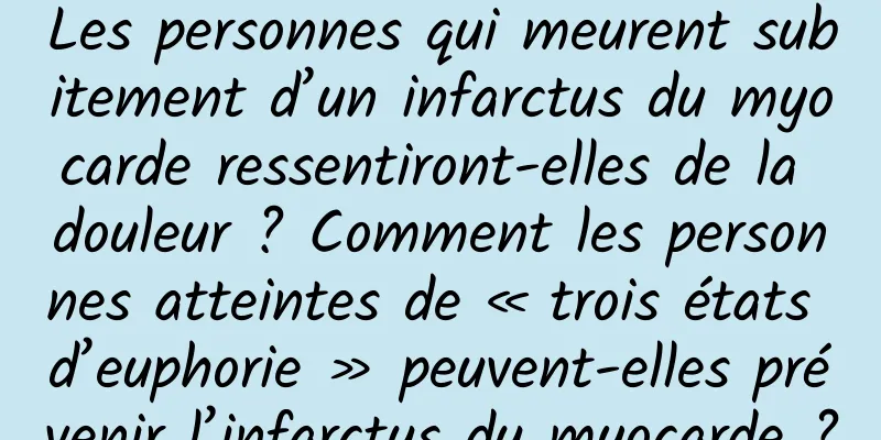 Les personnes qui meurent subitement d’un infarctus du myocarde ressentiront-elles de la douleur ? Comment les personnes atteintes de « trois états d’euphorie » peuvent-elles prévenir l’infarctus du myocarde ?