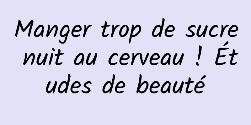 Manger trop de sucre nuit au cerveau ! Études de beauté