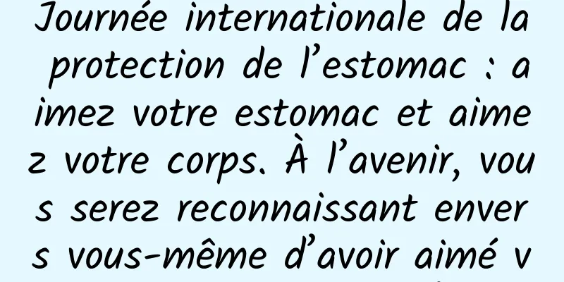 Journée internationale de la protection de l’estomac : aimez votre estomac et aimez votre corps. À l’avenir, vous serez reconnaissant envers vous-même d’avoir aimé votre estomac aujourd’hui.