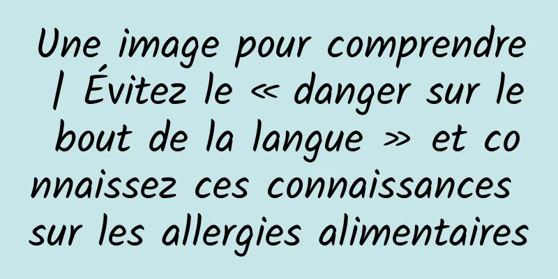 Une image pour comprendre | Évitez le « danger sur le bout de la langue » et connaissez ces connaissances sur les allergies alimentaires