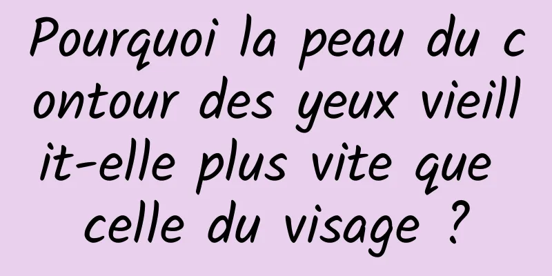 Pourquoi la peau du contour des yeux vieillit-elle plus vite que celle du visage ?