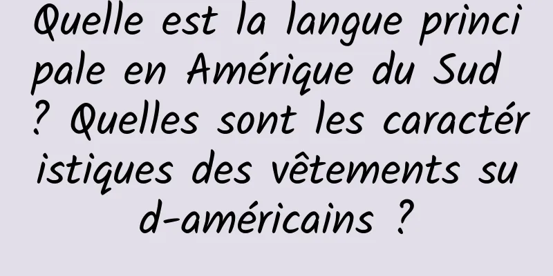Quelle est la langue principale en Amérique du Sud ? Quelles sont les caractéristiques des vêtements sud-américains ?