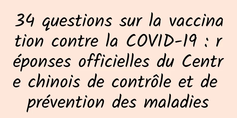 34 questions sur la vaccination contre la COVID-19 : réponses officielles du Centre chinois de contrôle et de prévention des maladies
