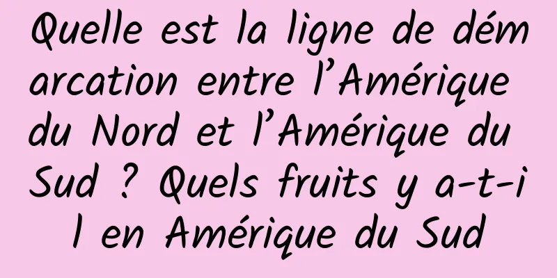 Quelle est la ligne de démarcation entre l’Amérique du Nord et l’Amérique du Sud ? Quels fruits y a-t-il en Amérique du Sud