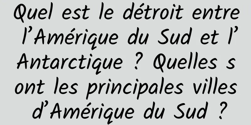 Quel est le détroit entre l’Amérique du Sud et l’Antarctique ? Quelles sont les principales villes d’Amérique du Sud ?