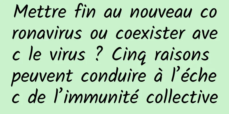 Mettre fin au nouveau coronavirus ou coexister avec le virus ? Cinq raisons peuvent conduire à l’échec de l’immunité collective