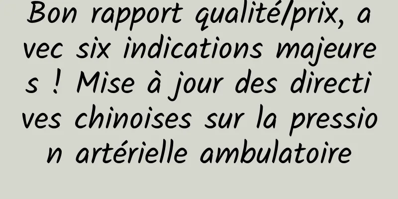 Bon rapport qualité/prix, avec six indications majeures ! Mise à jour des directives chinoises sur la pression artérielle ambulatoire
