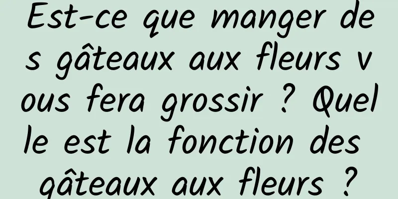 Est-ce que manger des gâteaux aux fleurs vous fera grossir ? Quelle est la fonction des gâteaux aux fleurs ?