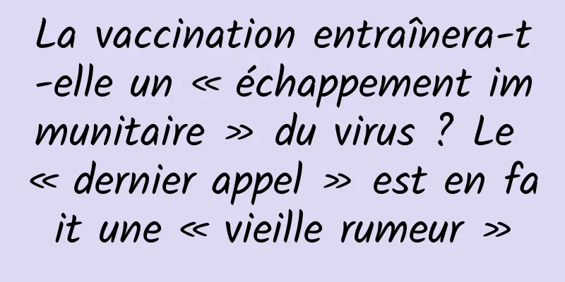 La vaccination entraînera-t-elle un « échappement immunitaire » du virus ? Le « dernier appel » est en fait une « vieille rumeur »