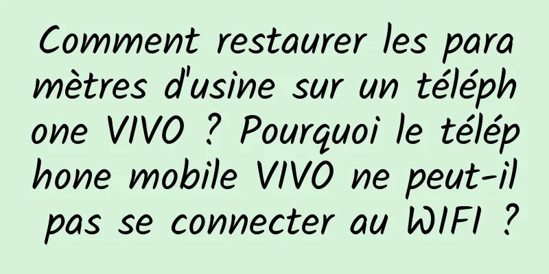 Comment restaurer les paramètres d'usine sur un téléphone VIVO ? Pourquoi le téléphone mobile VIVO ne peut-il pas se connecter au WIFI ?