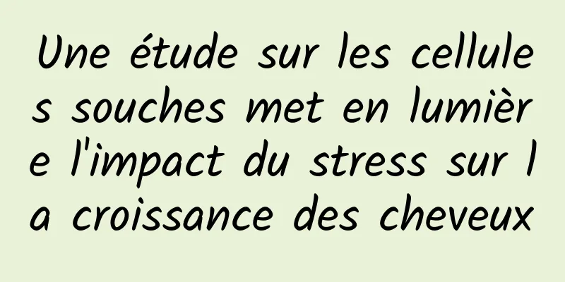 Une étude sur les cellules souches met en lumière l'impact du stress sur la croissance des cheveux