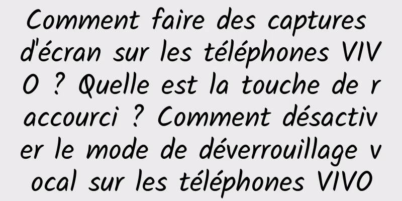 Comment faire des captures d'écran sur les téléphones VIVO ? Quelle est la touche de raccourci ? Comment désactiver le mode de déverrouillage vocal sur les téléphones VIVO