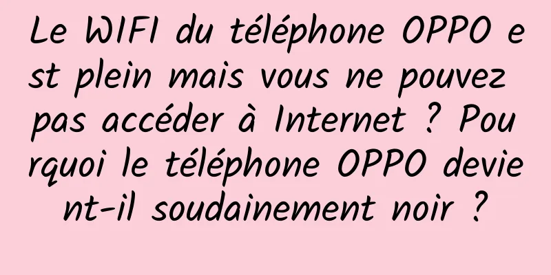 Le WIFI du téléphone OPPO est plein mais vous ne pouvez pas accéder à Internet ? Pourquoi le téléphone OPPO devient-il soudainement noir ?