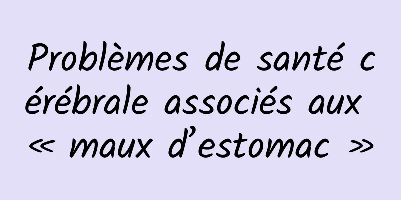 Problèmes de santé cérébrale associés aux « maux d’estomac »
