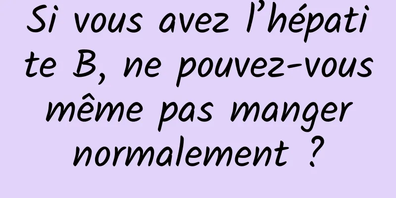 Si vous avez l’hépatite B, ne pouvez-vous même pas manger normalement ?