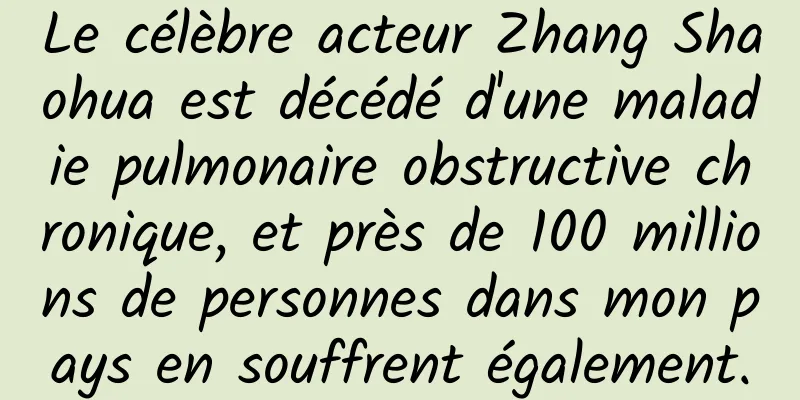 Le célèbre acteur Zhang Shaohua est décédé d'une maladie pulmonaire obstructive chronique, et près de 100 millions de personnes dans mon pays en souffrent également.