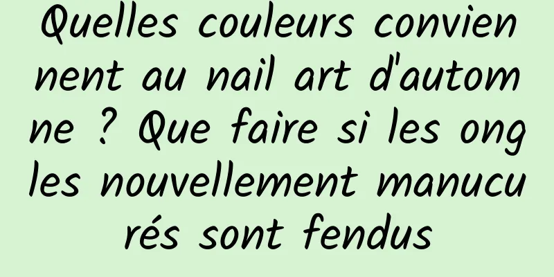 Quelles couleurs conviennent au nail art d'automne ? Que faire si les ongles nouvellement manucurés sont fendus