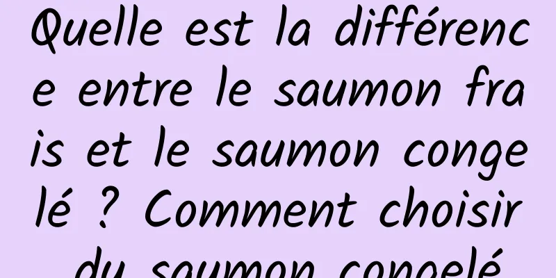 Quelle est la différence entre le saumon frais et le saumon congelé ? Comment choisir du saumon congelé