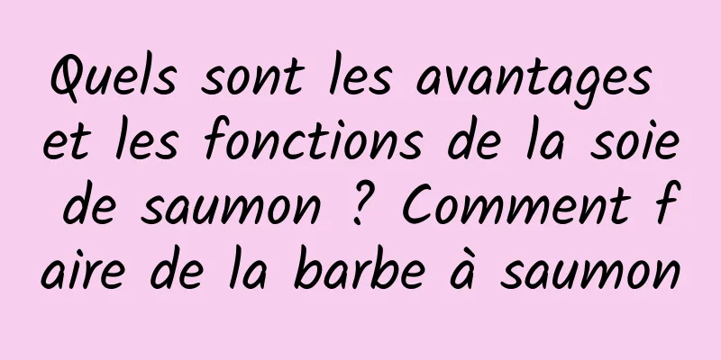 Quels sont les avantages et les fonctions de la soie de saumon ? Comment faire de la barbe à saumon