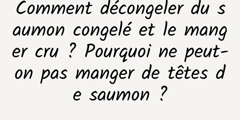 Comment décongeler du saumon congelé et le manger cru ? Pourquoi ne peut-on pas manger de têtes de saumon ?