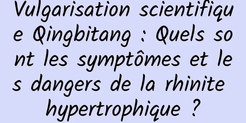 Vulgarisation scientifique Qingbitang : Quels sont les symptômes et les dangers de la rhinite hypertrophique ?