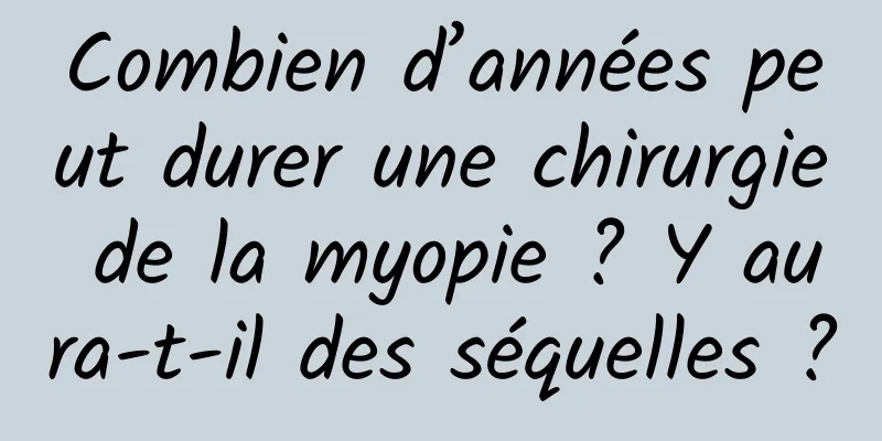 Combien d’années peut durer une chirurgie de la myopie ? Y aura-t-il des séquelles ?