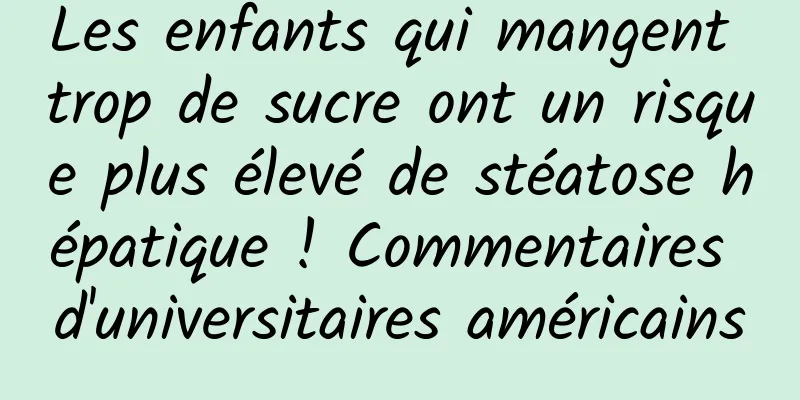 Les enfants qui mangent trop de sucre ont un risque plus élevé de stéatose hépatique ! Commentaires d'universitaires américains