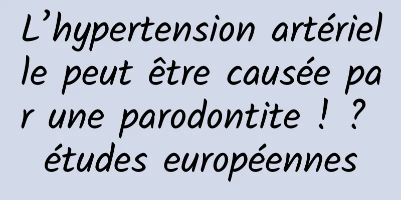 L’hypertension artérielle peut être causée par une parodontite ! ? études européennes