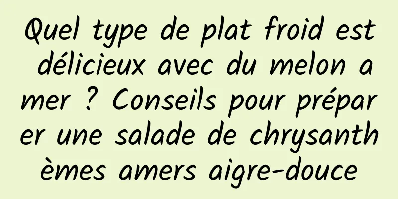 Quel type de plat froid est délicieux avec du melon amer ? Conseils pour préparer une salade de chrysanthèmes amers aigre-douce