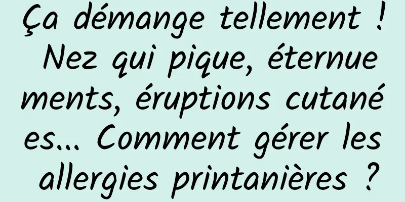 Ça démange tellement ! Nez qui pique, éternuements, éruptions cutanées... Comment gérer les allergies printanières ?