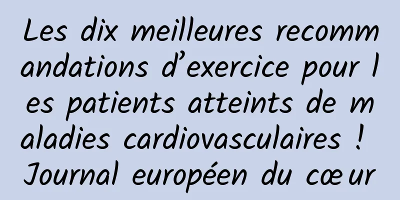 Les dix meilleures recommandations d’exercice pour les patients atteints de maladies cardiovasculaires ! Journal européen du cœur