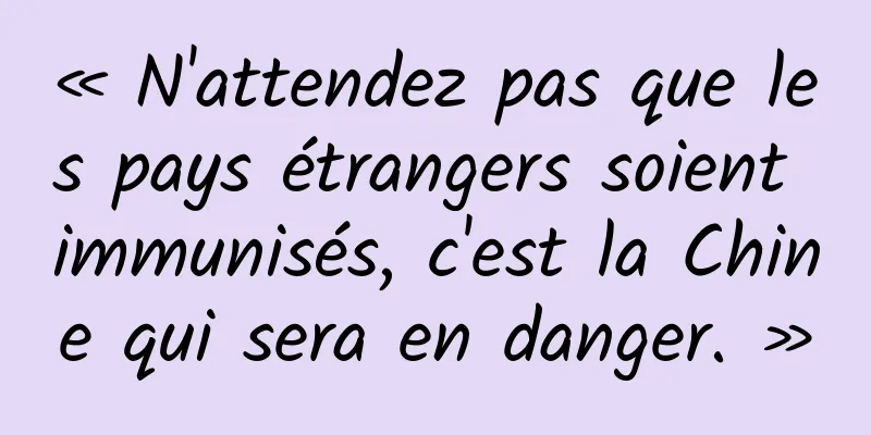 « N'attendez pas que les pays étrangers soient immunisés, c'est la Chine qui sera en danger. »