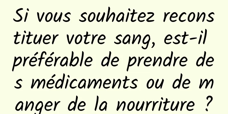 Si vous souhaitez reconstituer votre sang, est-il préférable de prendre des médicaments ou de manger de la nourriture ?